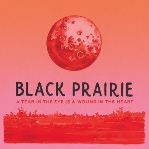 Black Prairie - A Tear in the Eye is a Wound in the Heart