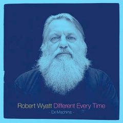 Robert Wyatt - Different Every Time: Ex Machina