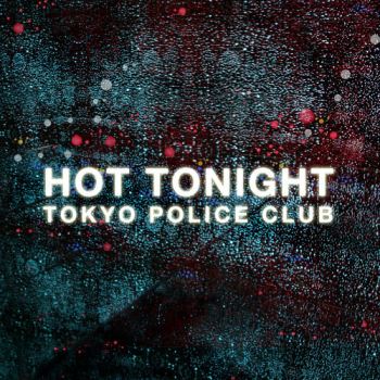 Tokyo Police Club - Hot Tonight